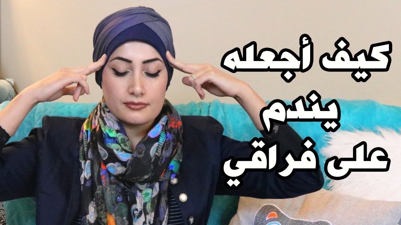 كيف اجعله يندم , لو حبيبك سابك و لا يهمك هيرجع